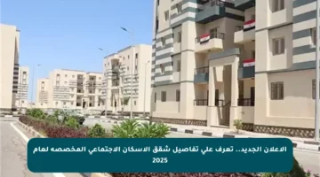 الإعلان الجديد.. تعرف على تفاصيل شقق الإسكان الاجتماعي المخصصة لعام 2025